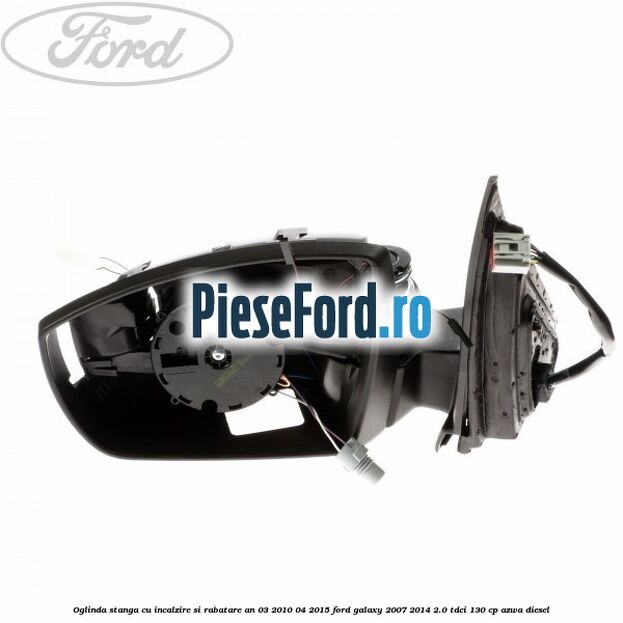 Oglinda stanga cu incalzire si rabatare an 03/2010-04/2015 Ford Galaxy 2007-2014 2.0 TDCi 130 cp AZWA diesel
