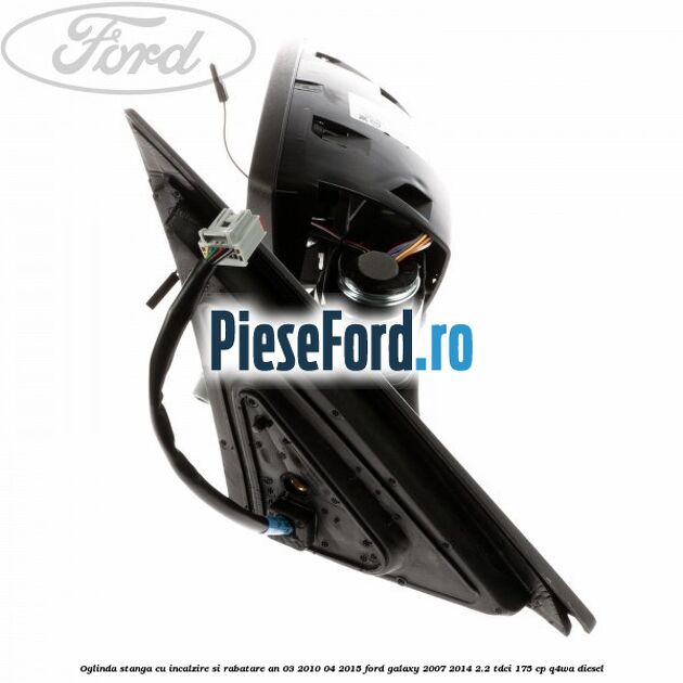 Oglinda stanga cu incalzire si rabatare an 03/2010-04/2015 Ford Galaxy 2007-2014 2.2 TDCi 175 cp Q4WA diesel