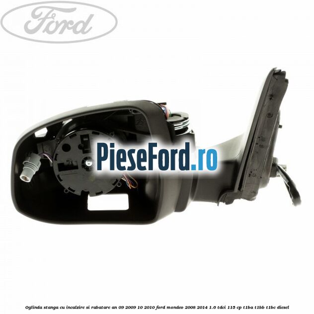 Oglinda stanga cu incalzire si rabatare an 09/2009-10/2010 Ford Mondeo 2008-2014 1.6 TDCi 115 cp T1BA, T1BB, T1BC diesel