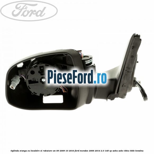 Oglinda stanga cu incalzire si rabatare an 09/2009-10/2010 Ford Mondeo 2008-2014 2.0 145 cp AOBA, AOBC, TBBA, TBBB benzina