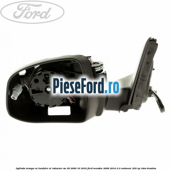 Oglinda stanga cu incalzire si rabatare an 09/2009-10/2010 Ford Mondeo 2008-2014 2.0 EcoBoost 203 cp TNBA benzina