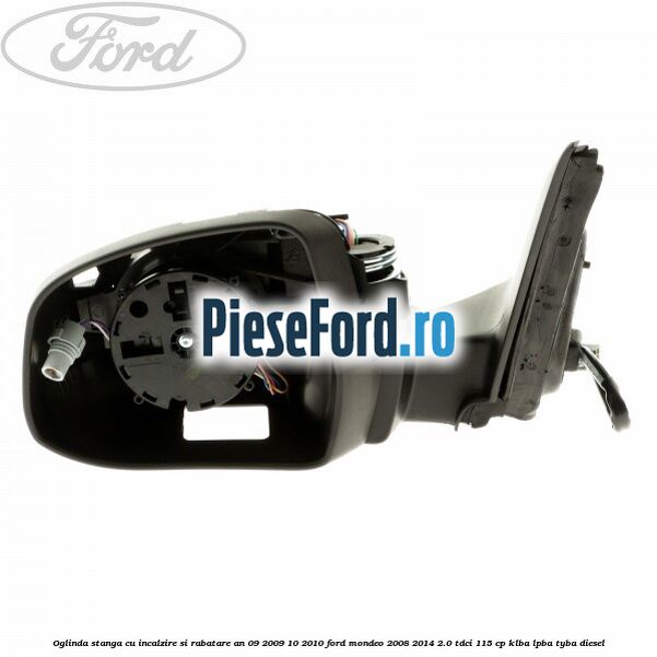 Oglinda stanga cu incalzire si rabatare an 09/2009-10/2010 Ford Mondeo 2008-2014 2.0 TDCi 115 cp KLBA, LPBA, TYBA diesel