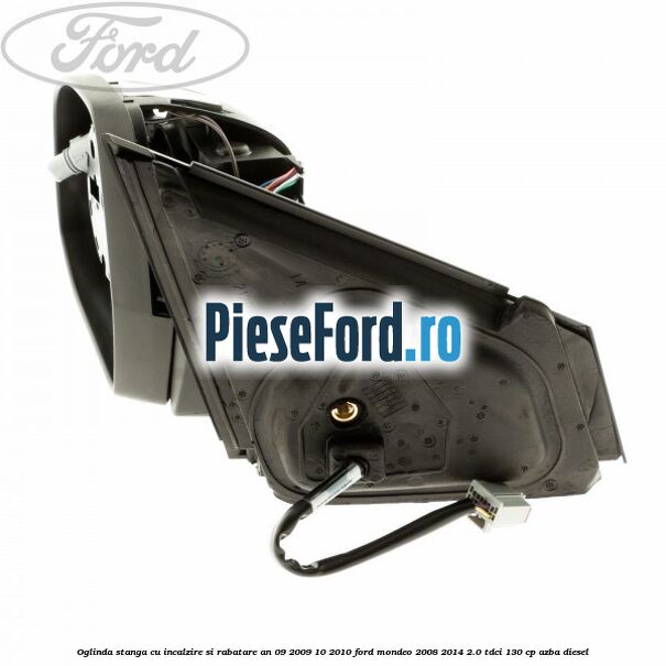 Oglinda stanga cu incalzire si rabatare an 09/2009-10/2010 Ford Mondeo 2008-2014 2.0 TDCi 130 cp Oglinda stanga cu incalzire si rabatare an 09/2009-10/2010 Ford Mondeo 2008-2014 2.0 TDCi 130 cp AZBA diesel