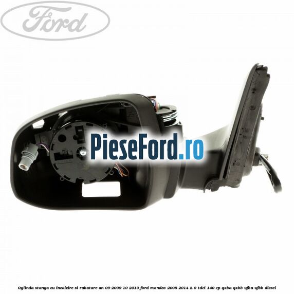 Oglinda stanga cu incalzire si rabatare an 09/2009-10/2010 Ford Mondeo 2008-2014 2.0 TDCi 140 cp QXBA, QXBB, UFBA, UFBB diesel
