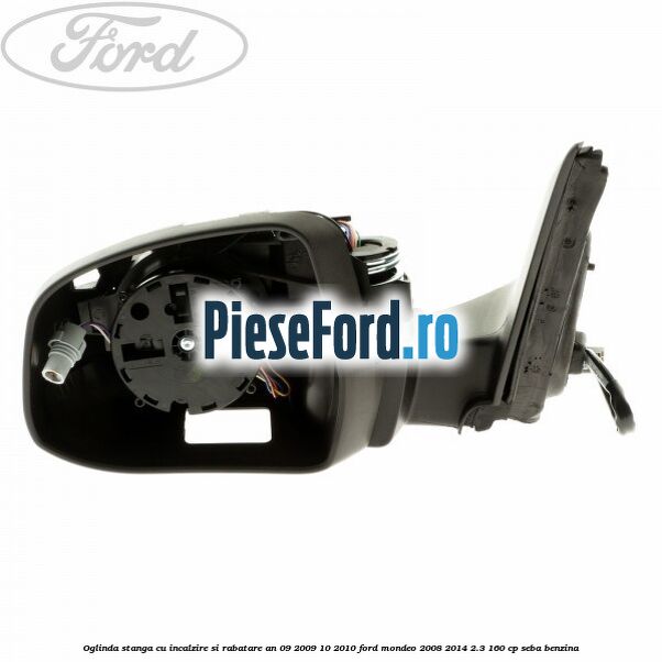 Oglinda stanga cu incalzire si rabatare an 09/2009-10/2010 Ford Mondeo 2008-2014 2.3 160 cp SEBA benzina