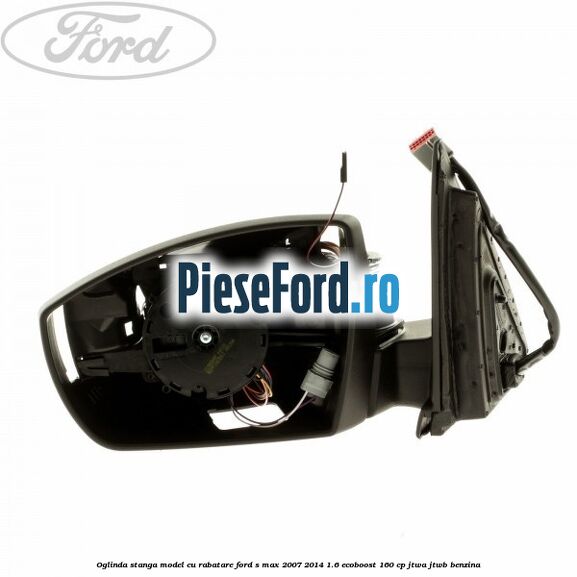Oglinda stanga model cu rabatare Ford S-Max 2007-2014 1.6 EcoBoost 160 cp JTWA, JTWB benzina