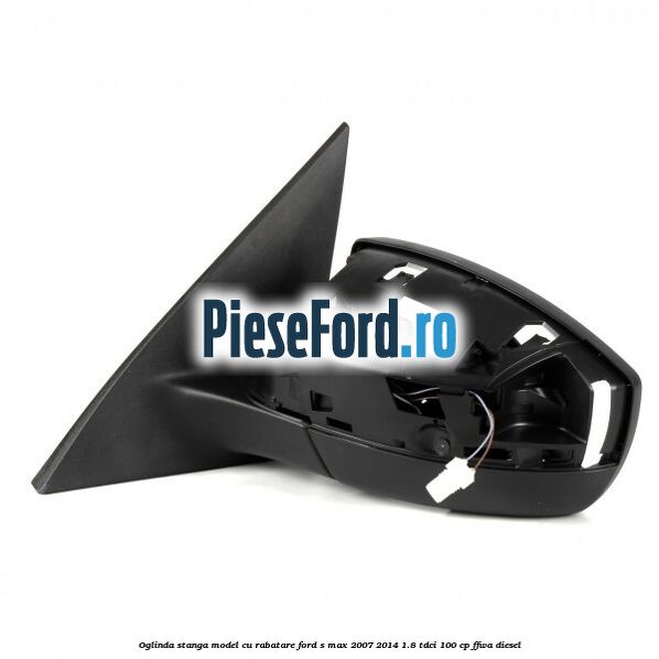 Oglinda stanga model cu rabatare Ford S-Max 2007-2014 1.8 TDCi 100 cp Oglinda stanga model cu rabatare Ford S-Max 2007-2014 1.8 TDCi 100 cp FFWA diesel