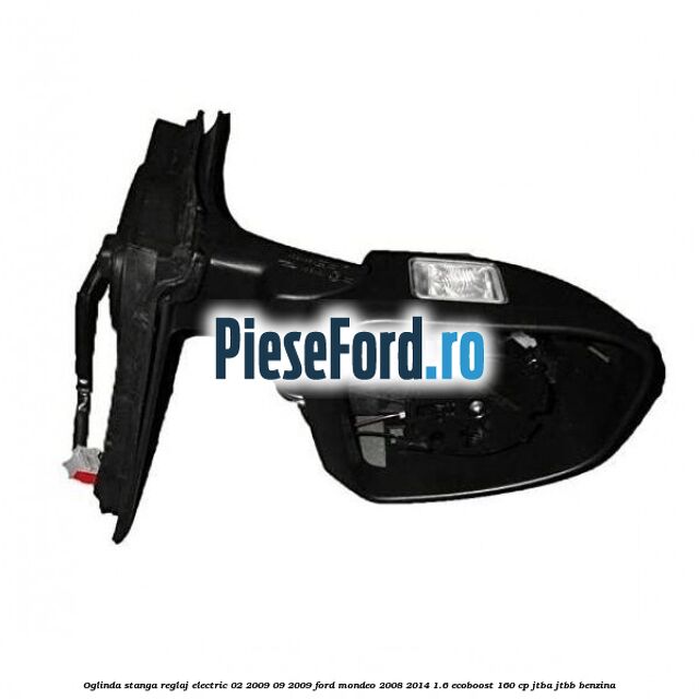 Oglinda stanga reglaj electric 02/2009-09/2009 Ford Mondeo 2008-2014 1.6 EcoBoost 160 cp JTBA, JTBB benzina