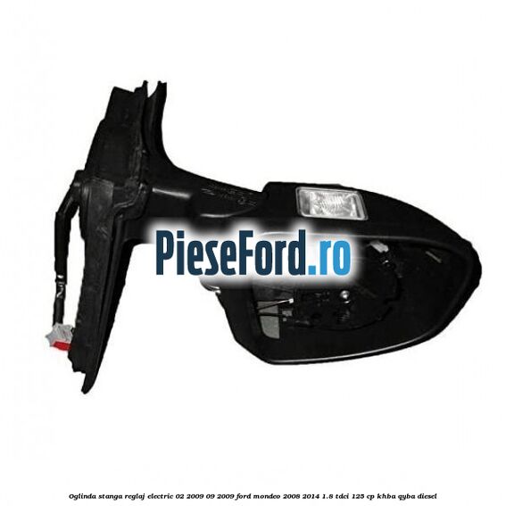Oglinda stanga reglaj electric 02/2009-09/2009 Ford Mondeo 2008-2014 1.8 TDCi 125 cp KHBA, QYBA diesel