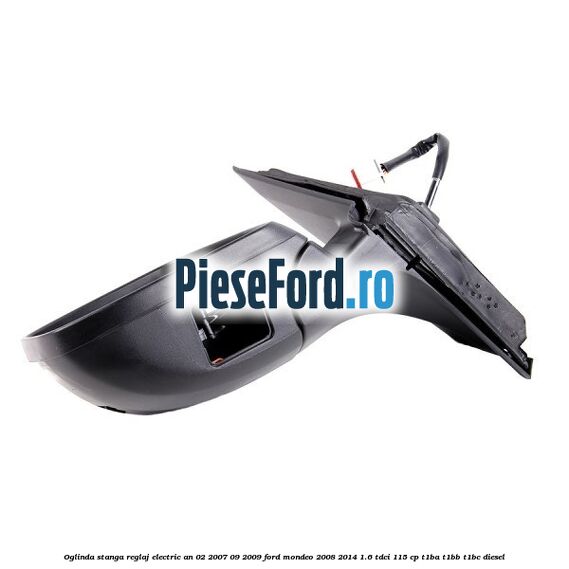 Oglinda stanga reglaj electric an 02/2007-09/2009 Ford Mondeo 2008-2014 1.6 TDCi 115 cp T1BA, T1BB, T1BC diesel