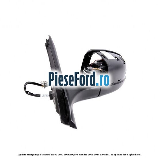 Oglinda stanga reglaj electric an 02/2007-09/2009 Ford Mondeo 2008-2014 2.0 TDCi 115 cp KLBA, LPBA, TYBA diesel