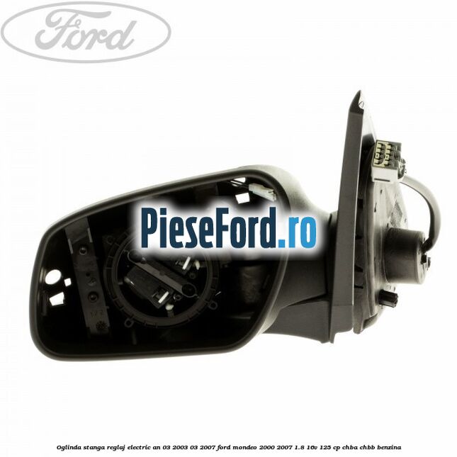 Oglinda stanga reglaj electric an 03/2003-03/2007 Ford Mondeo 2000-2007 1.8 16V 125 cp CHBA, CHBB benzina