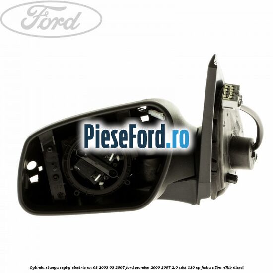 Oglinda stanga reglaj electric an 03/2003-03/2007 Ford Mondeo 2000-2007 2.0 TDCi 130 cp FMBA, N7BA, N7BB diesel