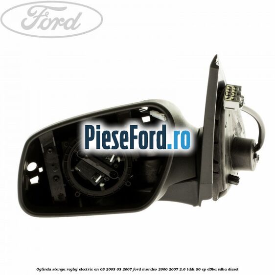 Oglinda stanga reglaj electric an 03/2003-03/2007 Ford Mondeo 2000-2007 2.0 TDDI 90 cp D5BA, SDBA diesel