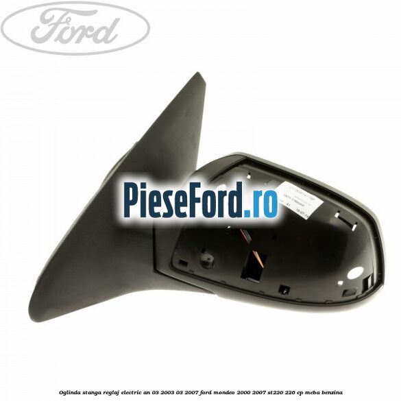 Oglinda stanga reglaj electric an 03/2003-03/2007 Ford Mondeo 2000-2007 ST220 226 cp MEBA benzina