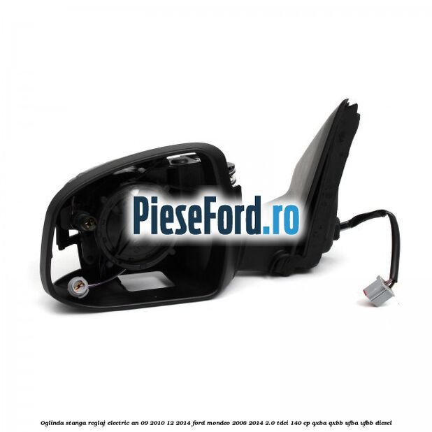 Oglinda stanga reglaj electric an 09/2010-12/2014 Ford Mondeo 2008-2014 2.0 TDCi 140 cp QXBA, QXBB, UFBA, UFBB diesel