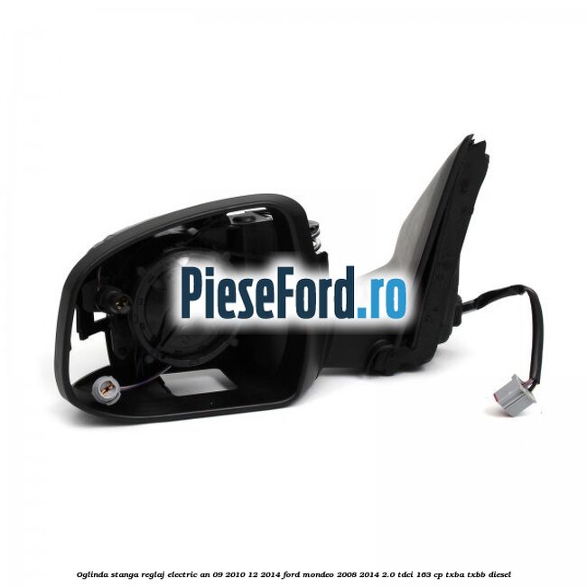 Oglinda stanga reglaj electric an 09/2010-12/2014 Ford Mondeo 2008-2014 2.0 TDCi 163 cp TXBA, TXBB diesel