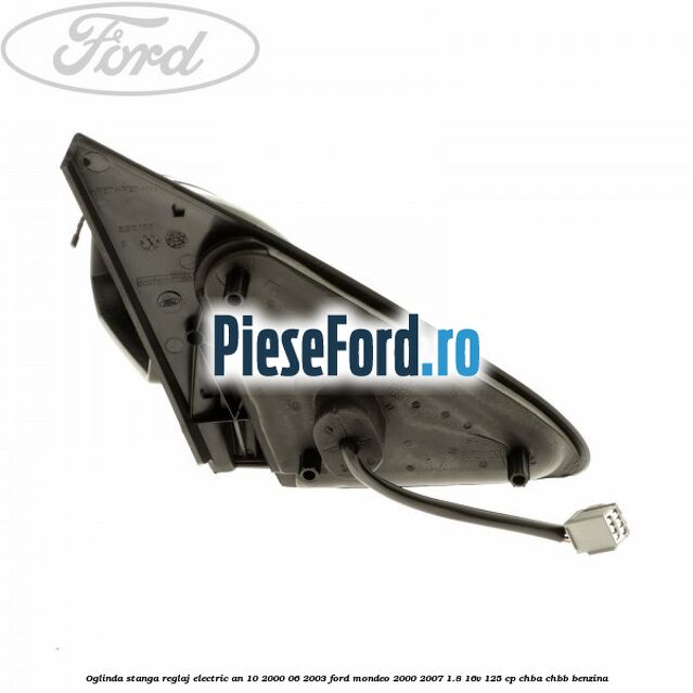 Oglinda stanga reglaj electric an 10/2000-06/2003 Ford Mondeo 2000-2007 1.8 16V 125 cp CHBA, CHBB benzina