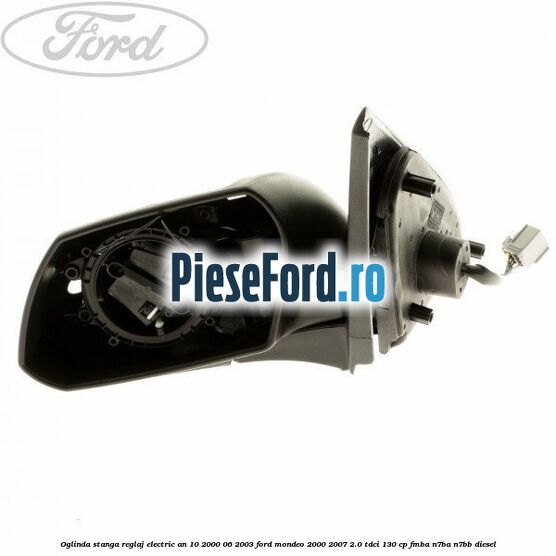 Oglinda stanga reglaj electric an 10/2000-06/2003 Ford Mondeo 2000-2007 2.0 TDCi 130 cp FMBA, N7BA, N7BB diesel