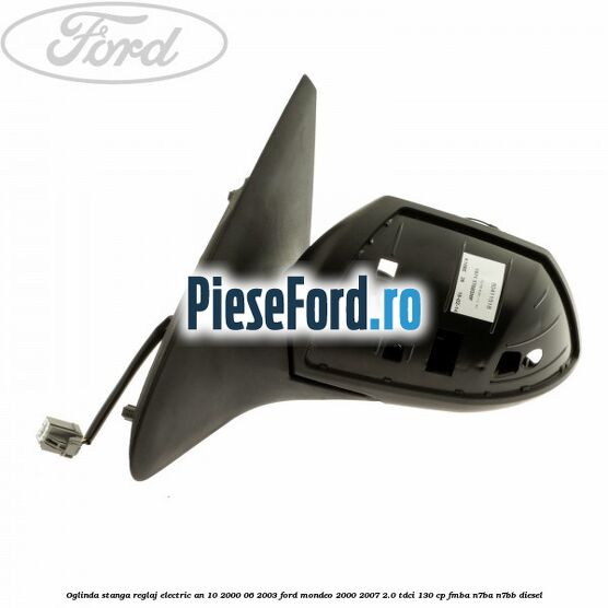 Oglinda stanga reglaj electric an 10/2000-06/2003 Ford Mondeo 2000-2007 2.0 TDCi 130 cp FMBA, N7BA, N7BB diesel