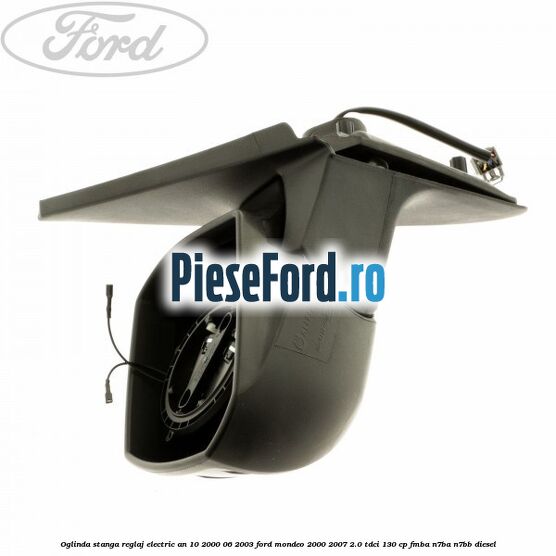 Oglinda stanga reglaj electric an 10/2000-06/2003 Ford Mondeo 2000-2007 2.0 TDCi 130 cp FMBA, N7BA, N7BB diesel