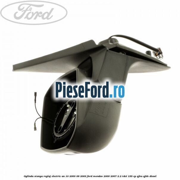 Oglinda stanga reglaj electric an 10/2000-06/2003 Ford Mondeo 2000-2007 2.2 TDCi 155 cp QJBA, QJBB diesel