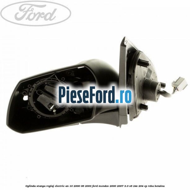 Oglinda stanga reglaj electric an 10/2000-06/2003 Ford Mondeo 2000-2007 3.0 V6 24V 204 cp REBA benzina