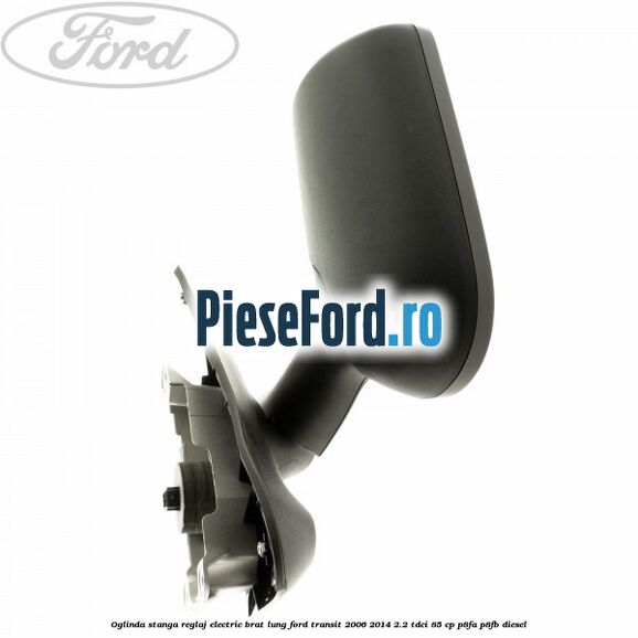 Oglinda stanga reglaj electric brat lung Ford Transit 2006-2014 2.2 TDCi 85 cp P8FA, P8FB diesel