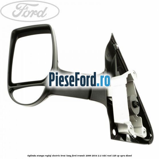 Oglinda stanga reglaj electric brat lung Ford Transit 2006-2014 2.2 TDCi RWD 125 cp CYRA diesel