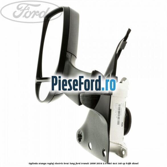 Oglinda stanga reglaj electric brat lung Ford Transit 2006-2014 2.4 TDCi 4x4 140 cp H9FB diesel