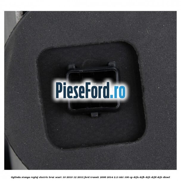 Oglinda stanga reglaj electric brat scurt 10/2010-12/2013 Ford Transit 2006-2014 2.2 TDCi 100 cp DRFA, DRFB, DRFC, DRFD, DRFE diesel