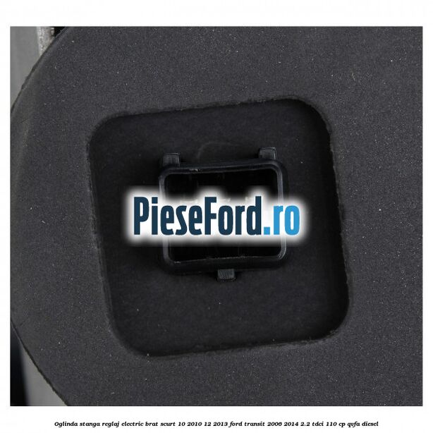 Oglinda stanga reglaj electric brat scurt 10/2010-12/2013 Ford Transit 2006-2014 2.2 TDCi 110 cp QVFA diesel