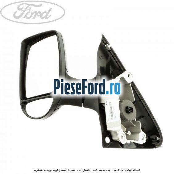 Oglinda stanga reglaj electric brat scurt Ford Transit 2000-2006 2.0 DI 75 cp D3FA diesel
