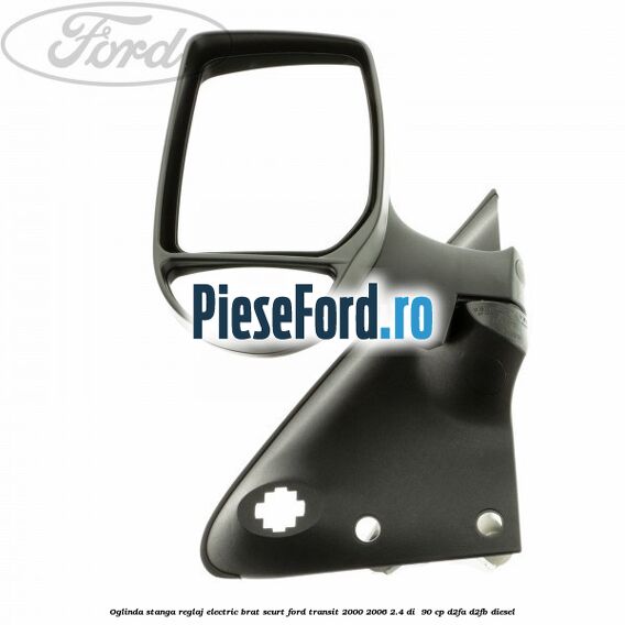 Oglinda stanga reglaj electric brat scurt Ford Transit 2000-2006 2.4 DI  90 cp D2FA, D2FB diesel