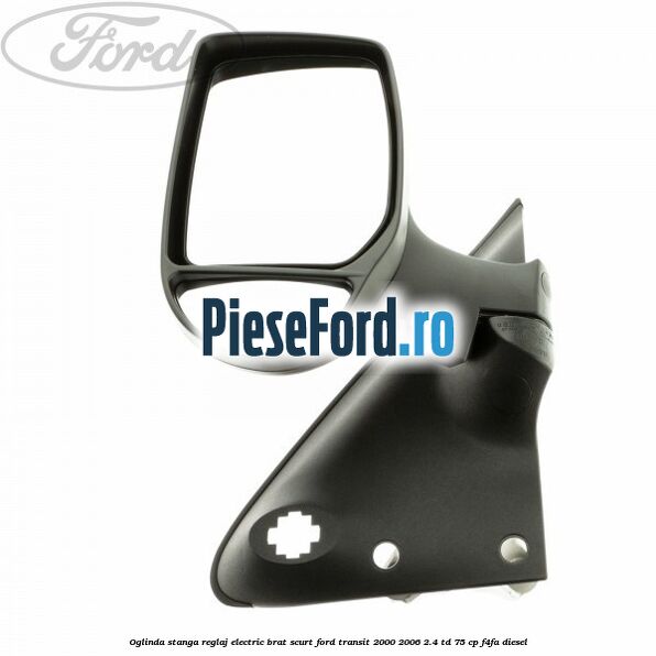 Oglinda stanga reglaj electric brat scurt Ford Transit 2000-2006 2.4 TD 75 cp F4FA diesel