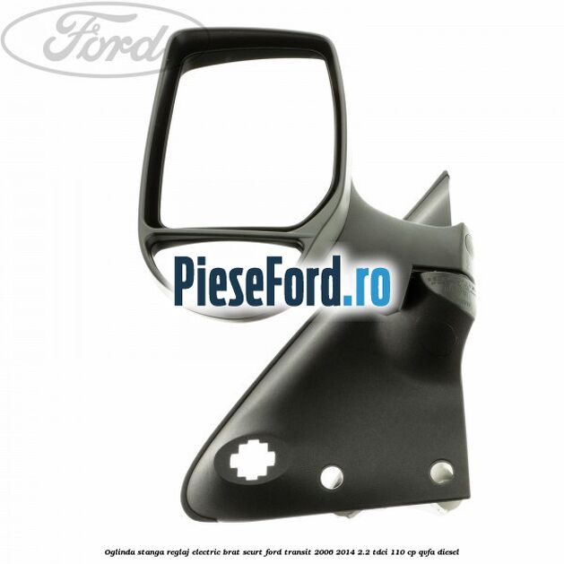 Oglinda stanga reglaj electric brat scurt Ford Transit 2006-2014 2.2 TDCi 110 cp QVFA diesel