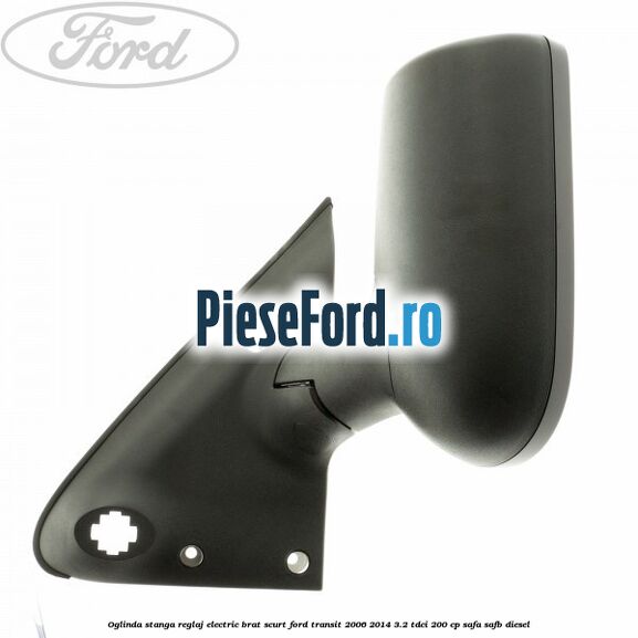 Oglinda stanga reglaj electric brat scurt Ford Transit 2006-2014 3.2 TDCi 200 cp SAFA, SAFB diesel