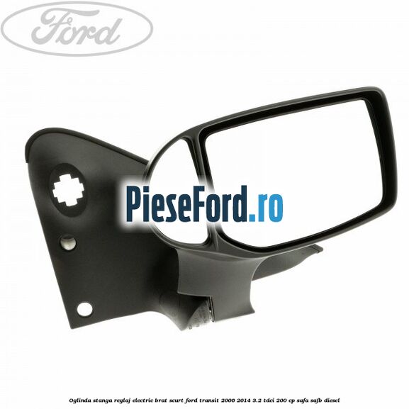 Oglinda stanga reglaj electric brat scurt Ford Transit 2006-2014 3.2 TDCi 200 cp SAFA, SAFB diesel