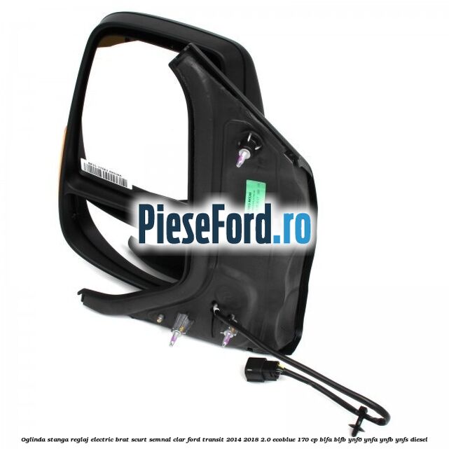Oglinda stanga reglaj electric brat scurt semnal clar Ford Transit 2014-2018 2.0 EcoBlue 170 cp Oglinda stanga reglaj electric brat scurt semnal clar Ford Transit 2014-2018 2.0 EcoBlue 170 cp BLFA, BLFB, YNF6, YNFA, YNFB, YNFS diesel