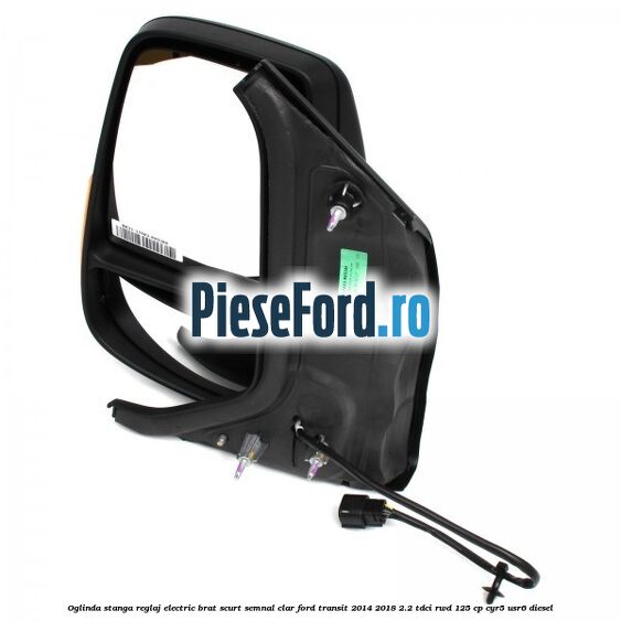 Oglinda stanga reglaj electric brat scurt semnal clar Ford Transit 2014-2018 2.2 TDCi RWD 125 cp CYR5, USR6 diesel