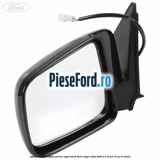 Oglinda stanga reglaj electric capac black Ford Ranger 2002-2006 2.5 D 4x4 78 cp WL diesel