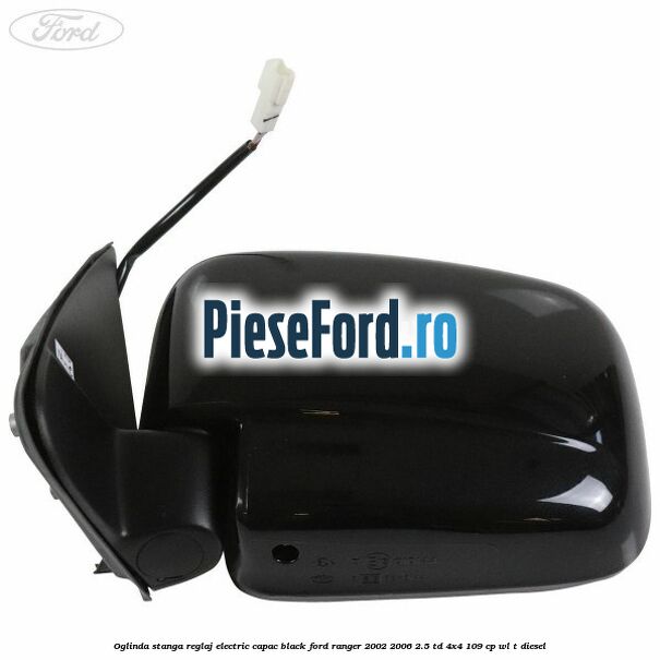 Oglinda stanga reglaj electric capac black Ford Ranger 2002-2006 2.5 TD 4x4 109 cp WL-T diesel