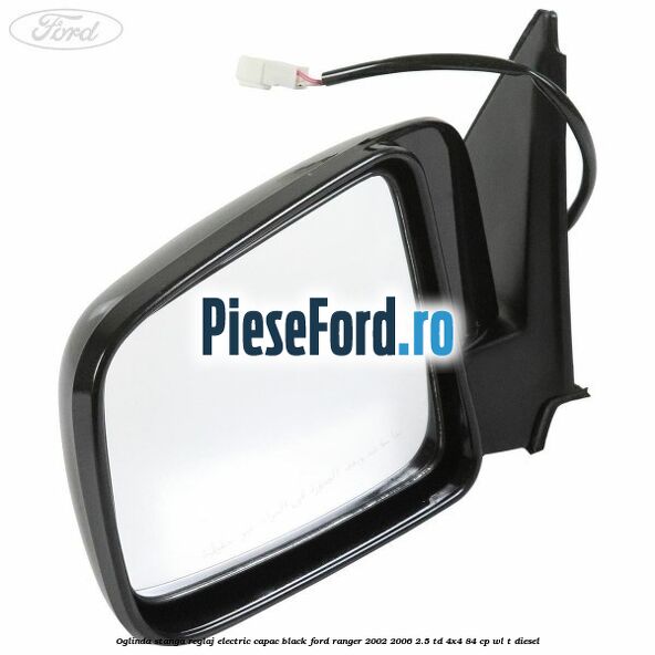 Oglinda stanga reglaj electric capac black Ford Ranger 2002-2006 2.5 TD 4x4 84 cp WL-T diesel