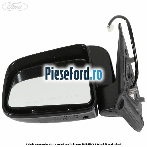 Oglinda stanga reglaj electric capac black Ford Ranger 2002-2006 2.5 TD 4x4 84 cp Oglinda stanga reglaj electric capac black Ford Ranger 2002-2006 2.5 TD 4x4 84 cp WL-T diesel
