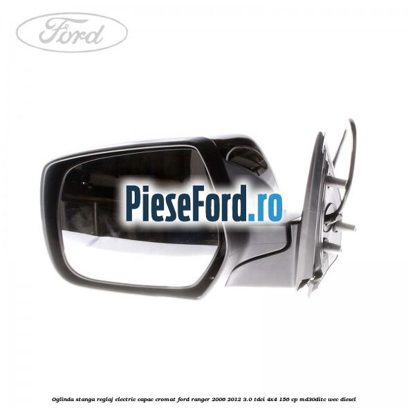 Oglinda stanga reglaj electric capac cromat Ford Ranger 2006-2012 3.0 TDCi 4x4 156 cp MD30DITC, WEC diesel