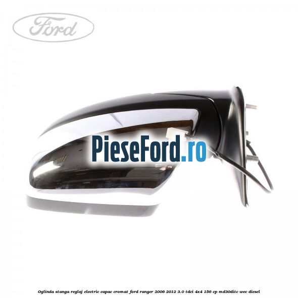 Oglinda stanga reglaj electric capac cromat Ford Ranger 2006-2012 3.0 TDCi 4x4 156 cp MD30DITC, WEC diesel