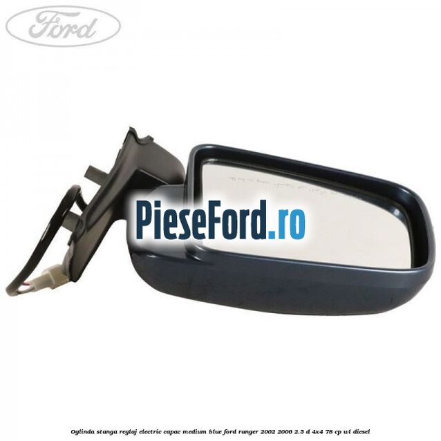 Oglinda stanga reglaj electric capac medium blue Ford Ranger 2002-2006 2.5 D 4x4 78 cp Oglinda stanga reglaj electric capac medium blue Ford Ranger 2002-2006 2.5 D 4x4 78 cp WL diesel