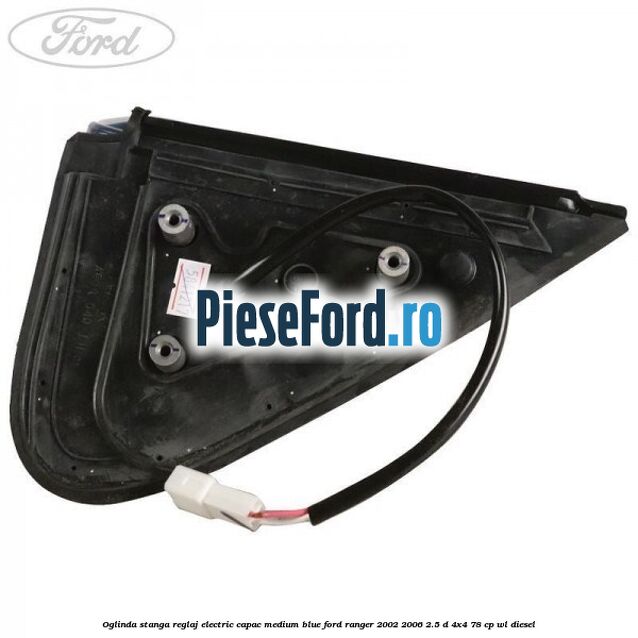 Oglinda stanga reglaj electric capac medium blue Ford Ranger 2002-2006 2.5 D 4x4 78 cp Oglinda stanga reglaj electric capac medium blue Ford Ranger 2002-2006 2.5 D 4x4 78 cp WL diesel