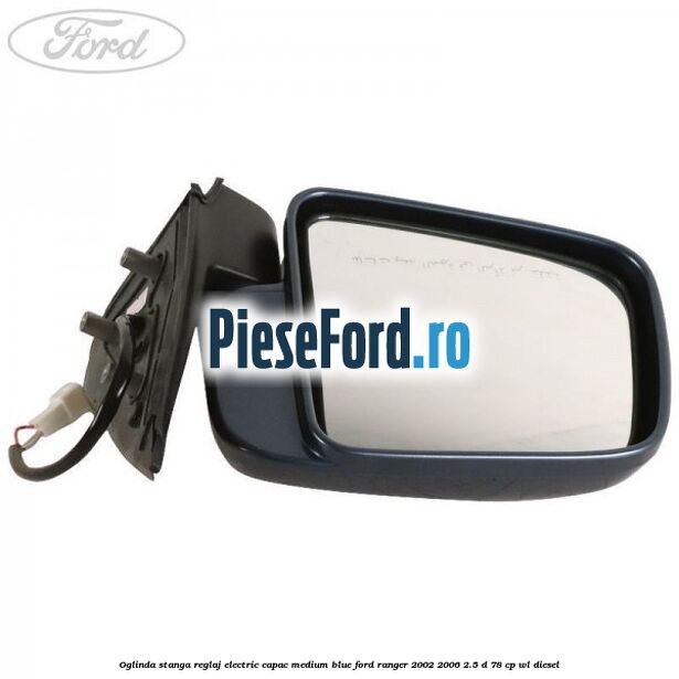Oglinda stanga reglaj electric capac medium blue Ford Ranger 2002-2006 2.5 D 78 cp WL diesel