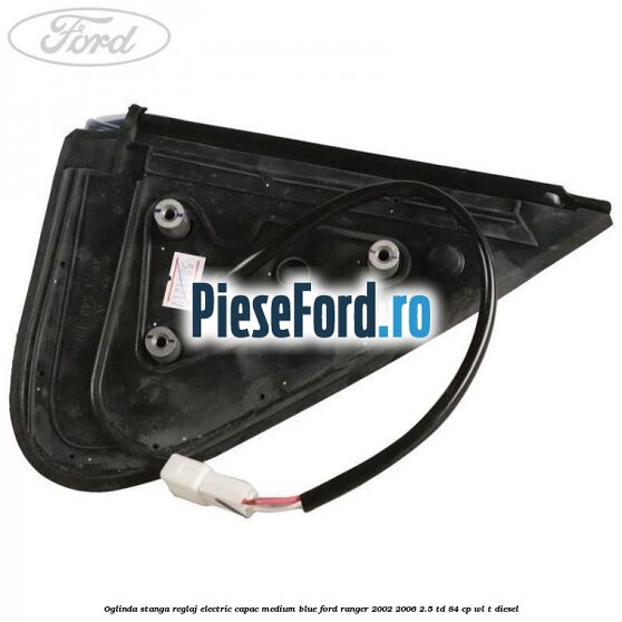 Oglinda stanga reglaj electric capac medium blue Ford Ranger 2002-2006 2.5 TD 84 cp WL-T diesel